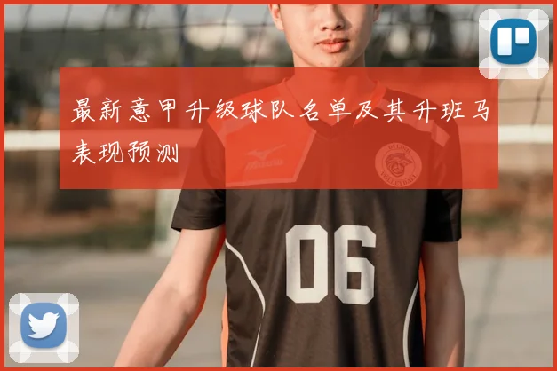 最新意甲升级球队名单及其升班马表现预测