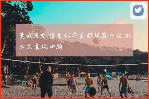 曼城足球俱乐部在英超联赛中的排名及表现回顾