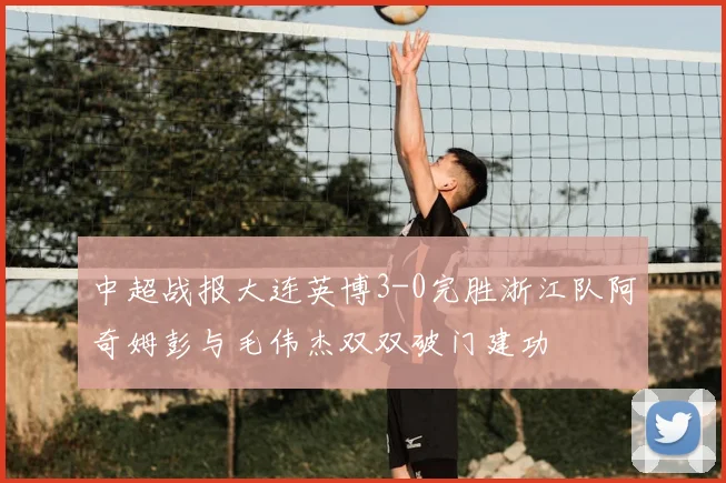 中超战报大连英博3-0完胜浙江队阿奇姆彭与毛伟杰双双破门建功