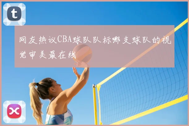 网友热议CBA球队队标哪支球队的视觉审美最在线