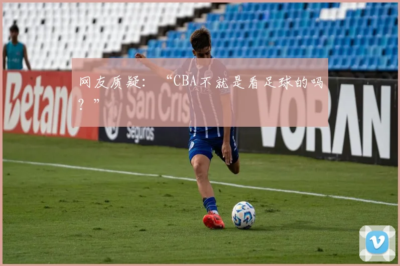 网友质疑：“CBA不就是看足球的吗？”