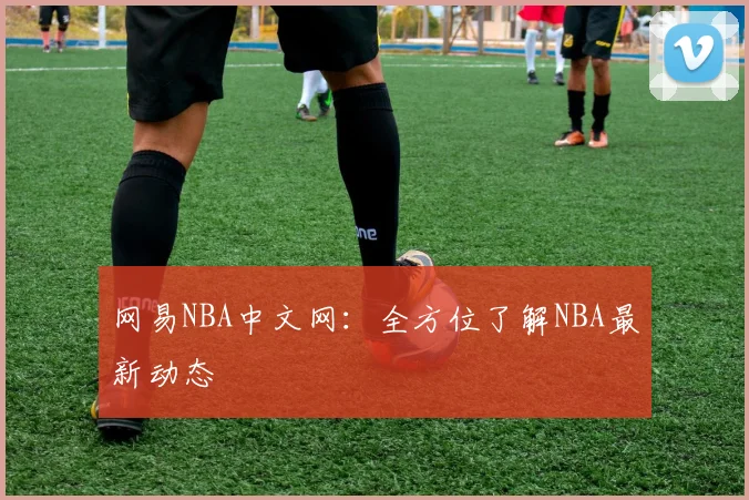 网易NBA中文网：全方位了解NBA最新动态