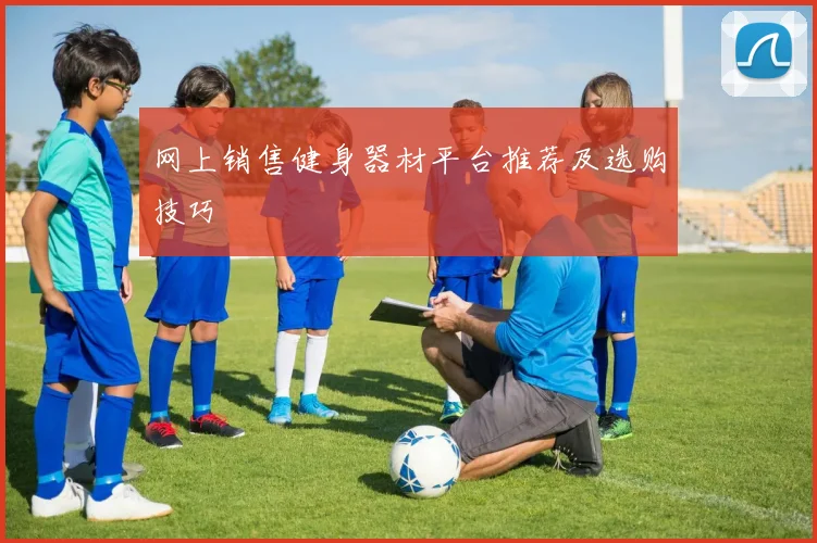 网上销售健身器材平台推荐及选购技巧