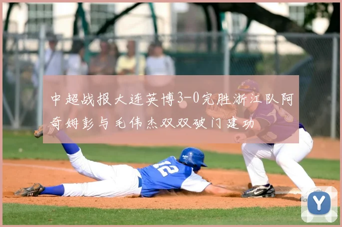 中超战报大连英博3-0完胜浙江队阿奇姆彭与毛伟杰双双破门建功