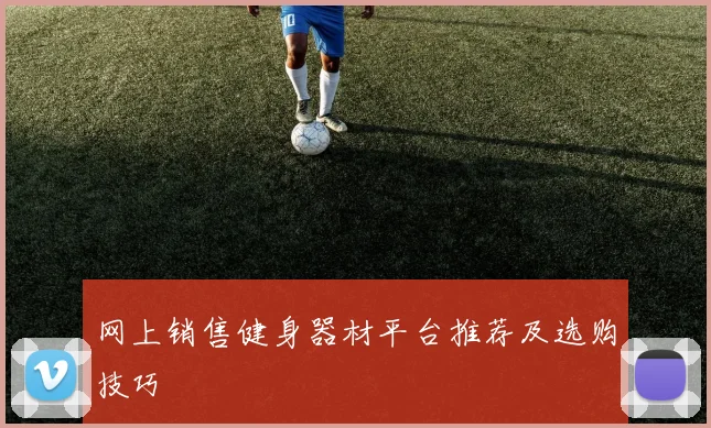 网上销售健身器材平台推荐及选购技巧