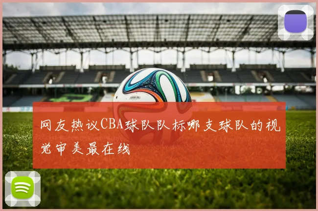 网友热议CBA球队队标哪支球队的视觉审美最在线